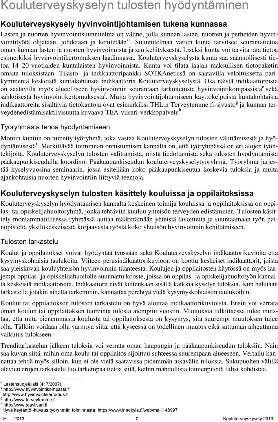 Lisäksi kunta voi tarvita tätä tietoa esimerkiksi hyvinvointikertomuksen laadinnassa. Kouluterveyskyselystä kunta saa säännöllisesti tietoa 14 20-vuotiaiden kuntalaisten hyvinvoinnista.