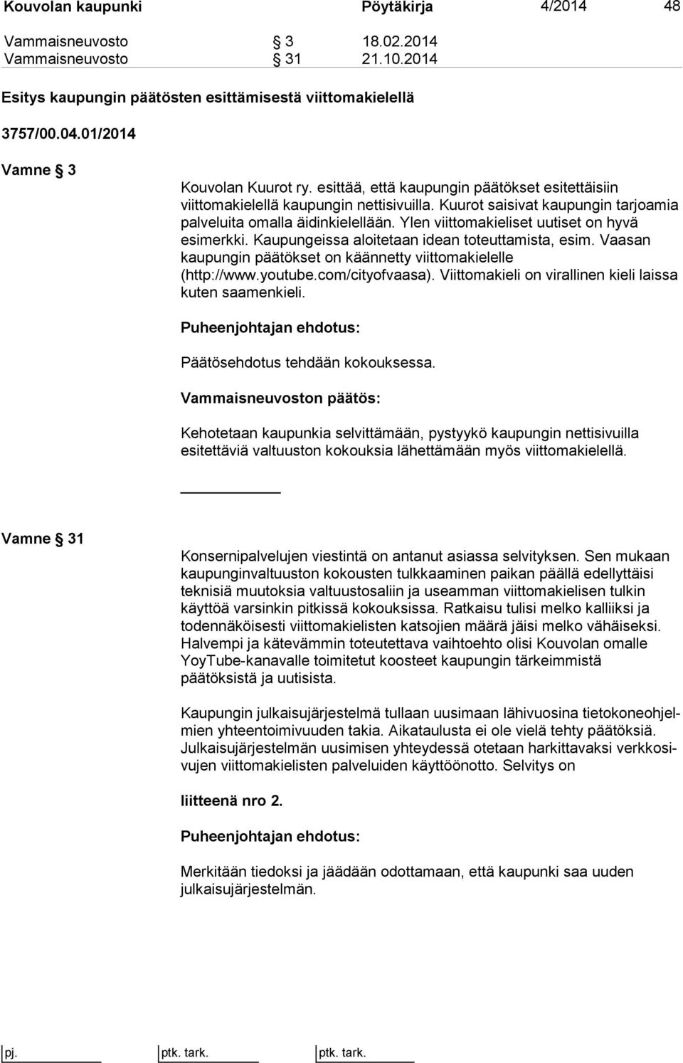 Ylen viittomakieliset uutiset on hyvä esimerkki. Kaupungeissa aloitetaan idean toteuttamista, esim. Vaasan kaupungin päätökset on käännetty viittomakielelle (http://www.youtube.com/cityofvaasa).