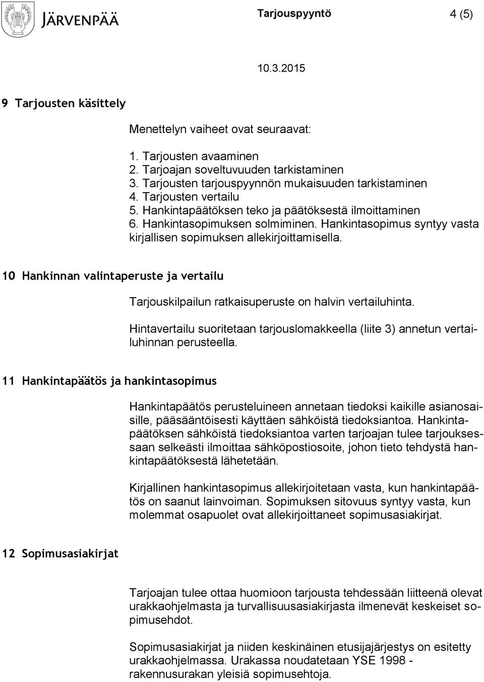 Hankintasopimus syntyy vasta kirjallisen sopimuksen allekirjoittamisella. 10 Hankinnan valintaperuste ja vertailu Tarjouskilpailun ratkaisuperuste on halvin vertailuhinta.