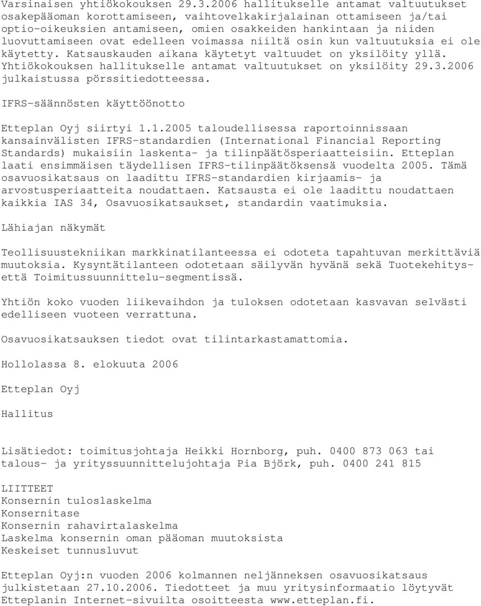 edelleen voimassa niiltä osin kun valtuutuksia ei ole käytetty. Katsauskauden aikana käytetyt valtuudet on yksilöity yllä. Yhtiökokouksen hallitukselle antamat valtuutukset on yksilöity 29.3.