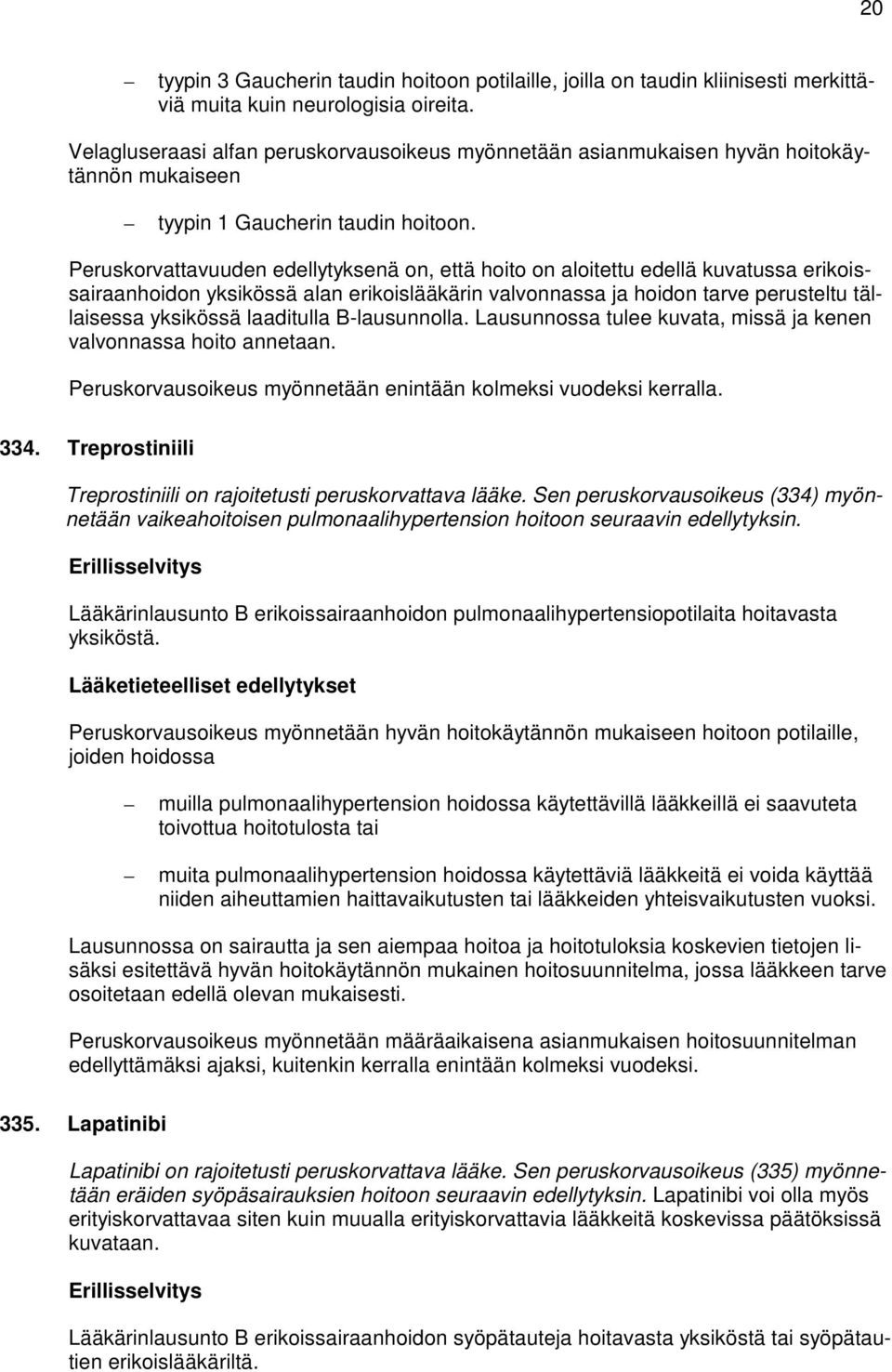 Peruskorvattavuuden edellytyksenä on, että hoito on aloitettu edellä kuvatussa erikoissairaanhoidon yksikössä alan erikoislääkärin valvonnassa ja hoidon tarve perusteltu tällaisessa yksikössä