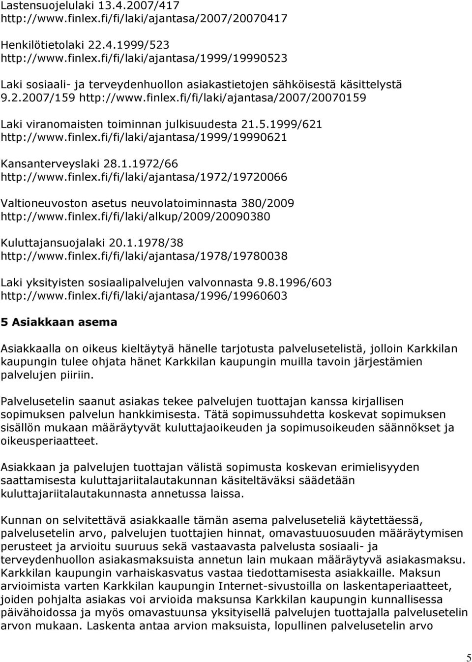 finlex.fi/fi/laki/ajantasa/1972/19720066 Valtioneuvoston asetus neuvolatoiminnasta 380/2009 http://www.finlex.fi/fi/laki/alkup/2009/20090380 Kuluttajansuojalaki 20.1.1978/38 http://www.finlex.fi/fi/laki/ajantasa/1978/19780038 Laki yksityisten sosiaalipalvelujen valvonnasta 9.