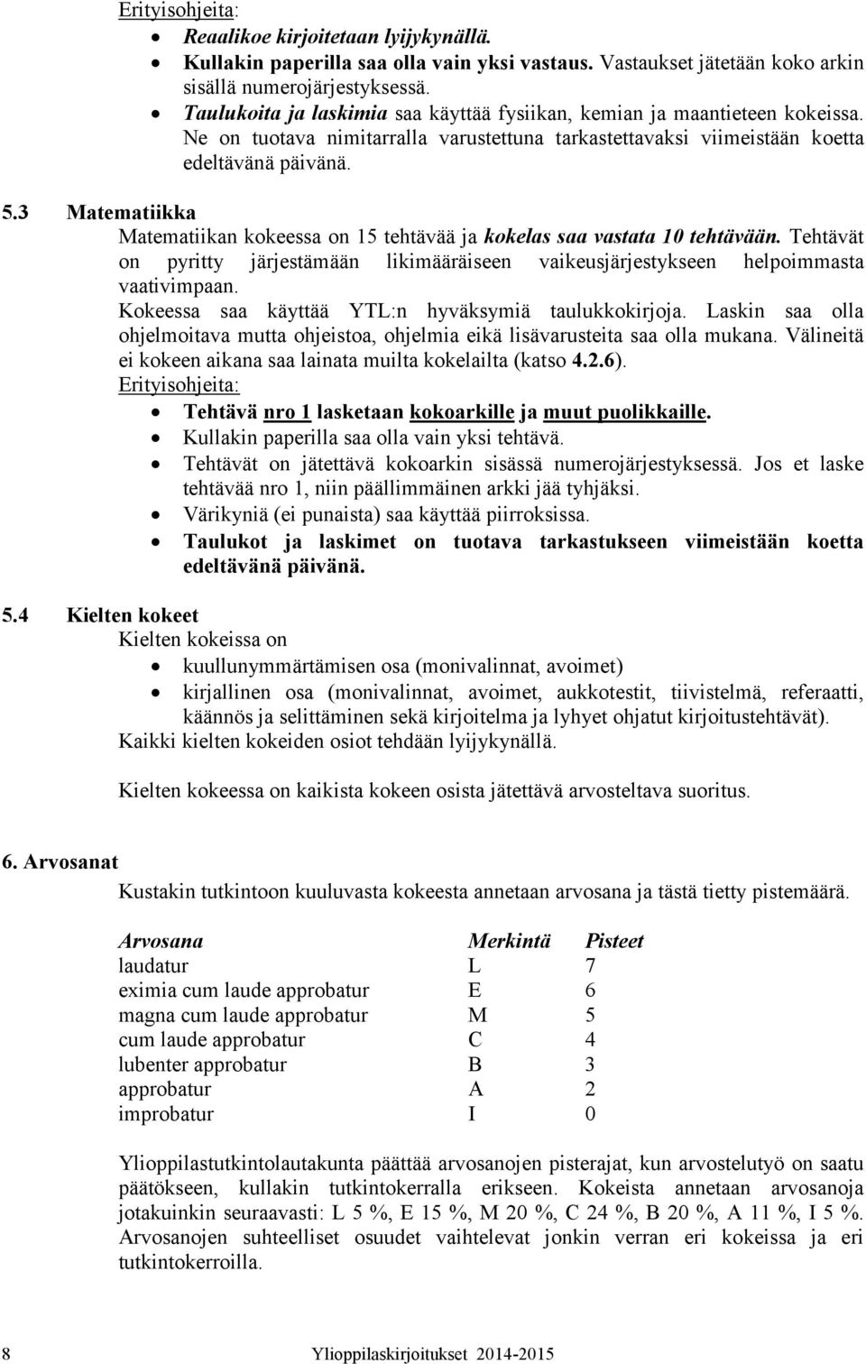 3 Matematiikka Matematiikan kokeessa on 15 tehtävää ja kokelas saa vastata 10 tehtävään. Tehtävät on pyritty järjestämään likimääräiseen vaikeusjärjestykseen helpoimmasta vaativimpaan.