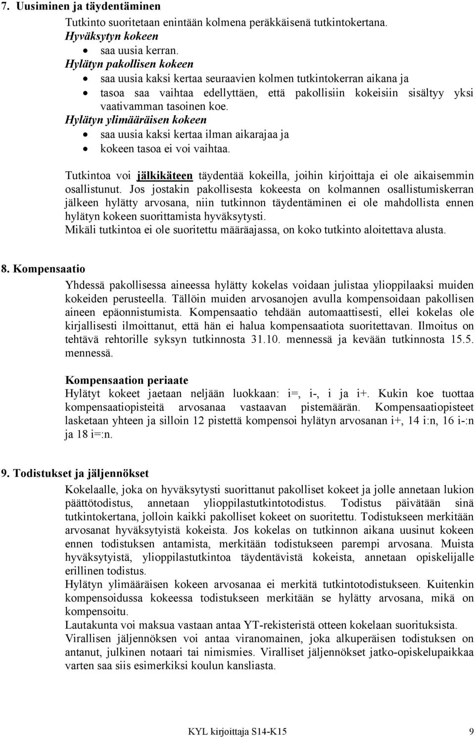 Hylätyn ylimääräisen kokeen saa uusia kaksi kertaa ilman aikarajaa ja kokeen tasoa ei voi vaihtaa. Tutkintoa voi jälkikäteen täydentää kokeilla, joihin kirjoittaja ei ole aikaisemmin osallistunut.