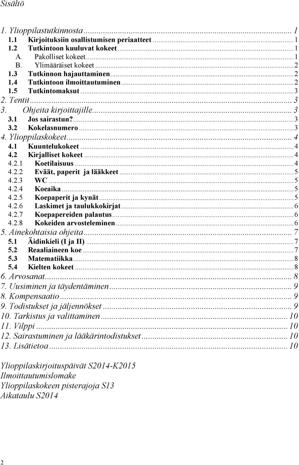 .. 4 4.1 Kuuntelukokeet...4 4.2 Kirjalliset kokeet...4 4.2.1 Koetilaisuus...4 4.2.2 Eväät, paperit ja lääkkeet...5 4.2.3 WC...5 4.2.4 Koeaika...5 4.2.5 Koepaperit ja kynät...5 4.2.6 Laskimet ja taulukkokirjat.