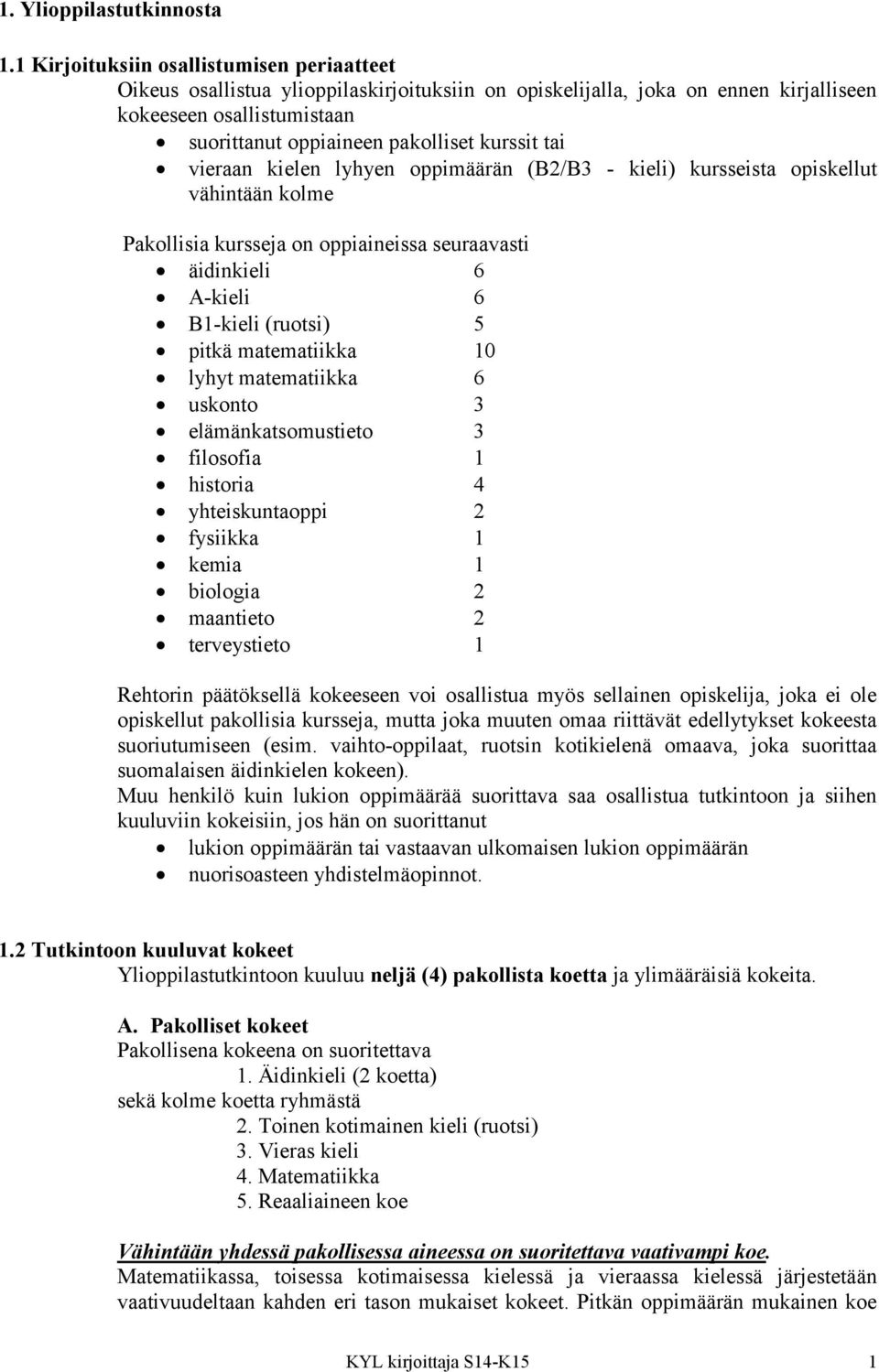 tai vieraan kielen lyhyen oppimäärän (B2/B3 - kieli) kursseista opiskellut vähintään kolme Pakollisia kursseja on oppiaineissa seuraavasti äidinkieli 6 A-kieli 6 B1-kieli (ruotsi) 5 pitkä