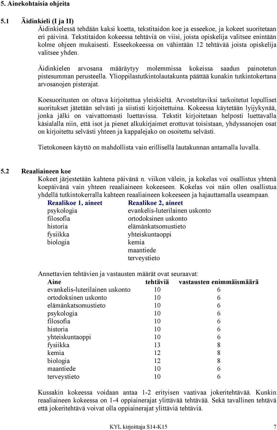 Äidinkielen arvosana määräytyy molemmissa kokeissa saadun painotetun pistesumman perusteella. Ylioppilastutkintolautakunta päättää kunakin tutkintokertana arvosanojen pisterajat.