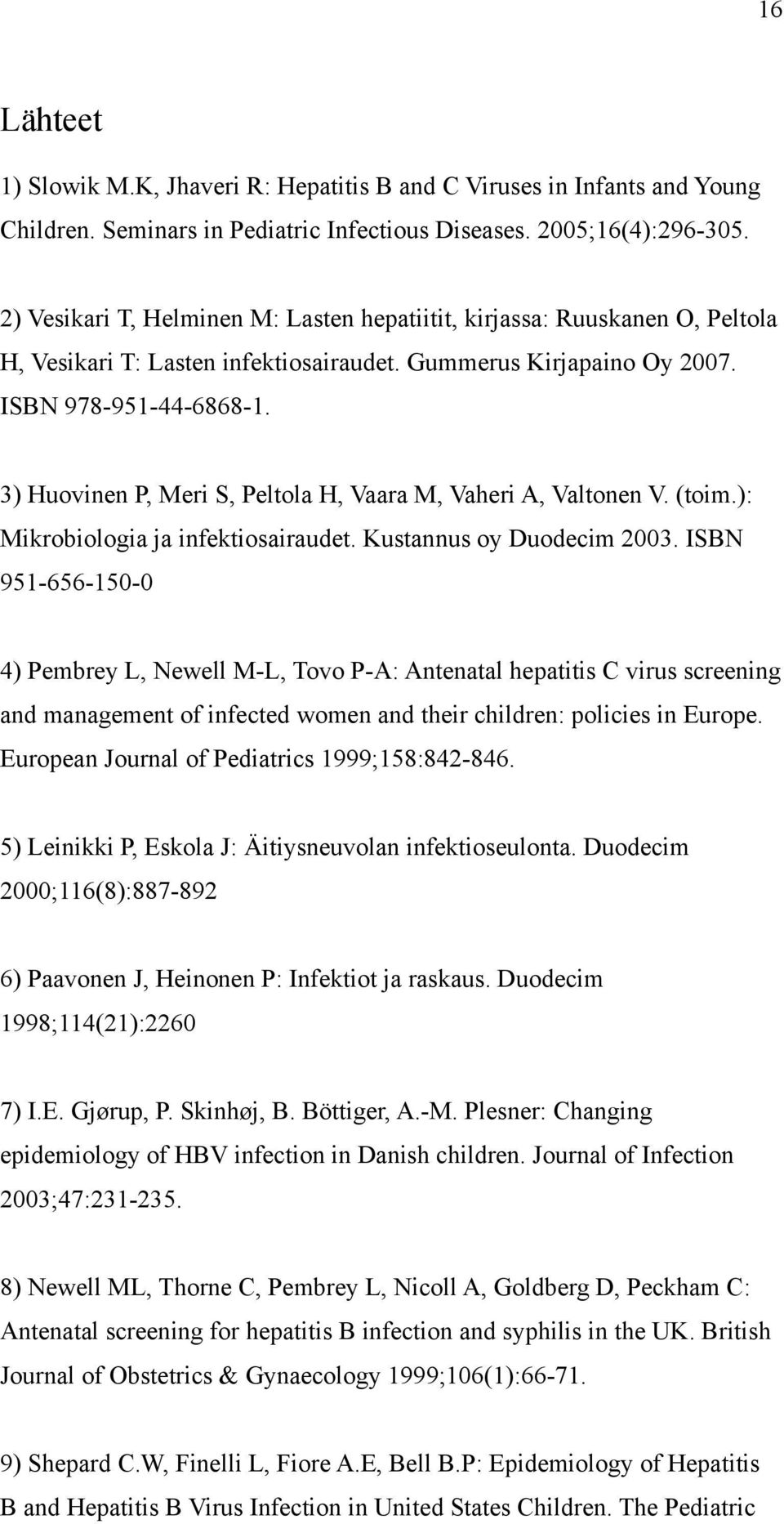 3) Huovinen P, Meri S, Peltola H, Vaara M, Vaheri A, Valtonen V. (toim.): Mikrobiologia ja infektiosairaudet. Kustannus oy Duodecim 2003.