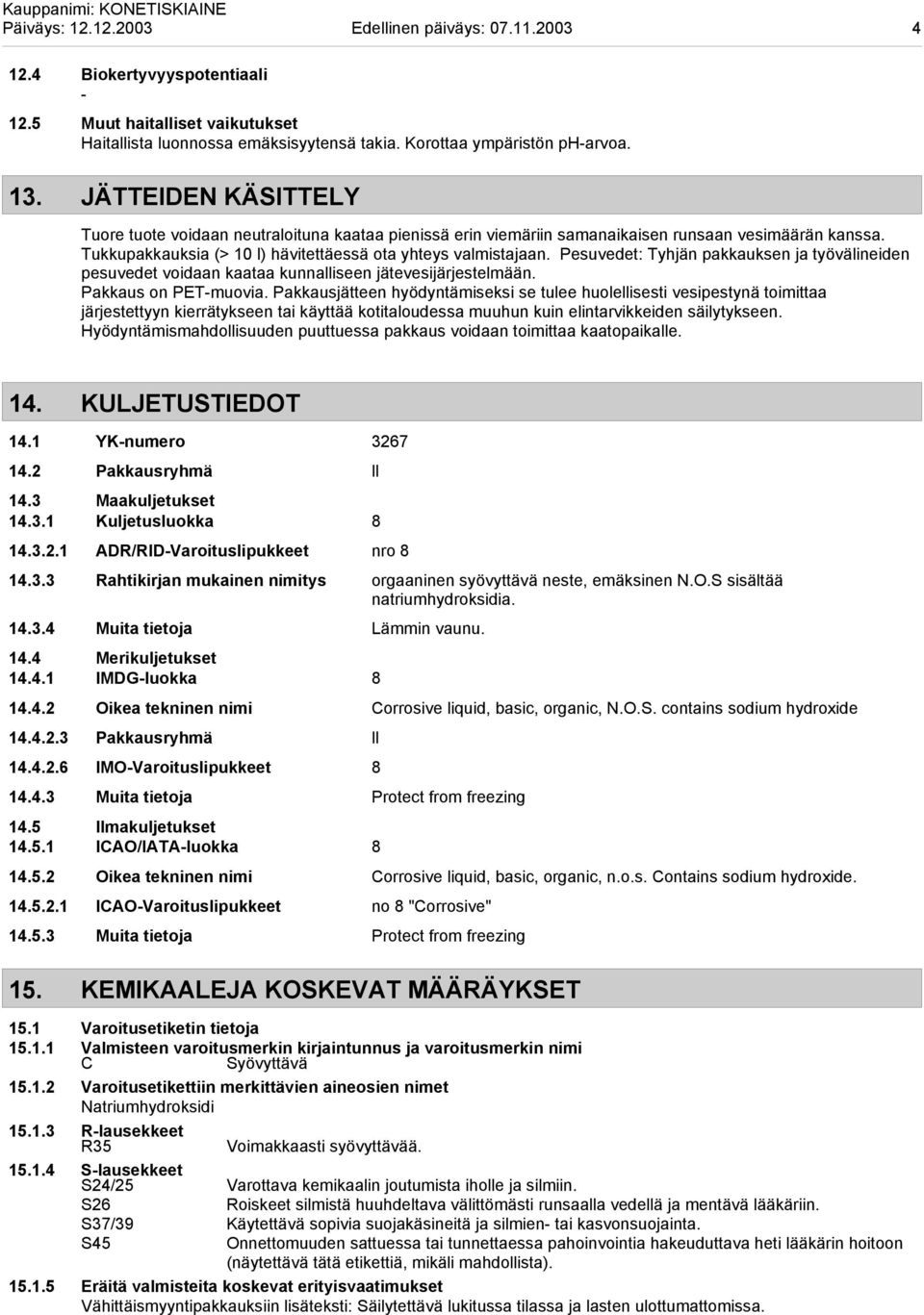 Pesuvedet: Tyhjän pakkauksen ja työvälineiden pesuvedet voidaan kaataa kunnalliseen jätevesijärjestelmään. Pakkaus on PETmuovia.