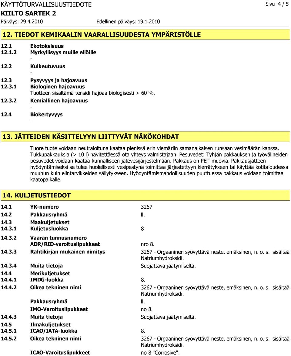 JÄTTEIDEN KÄSITTELYYN LIITTYVÄT NÄKÖKOHDAT Tuore tuote voidaan neutraloituna kaataa pienissä erin viemäriin samanaikaisen runsaan vesimäärän kanssa.