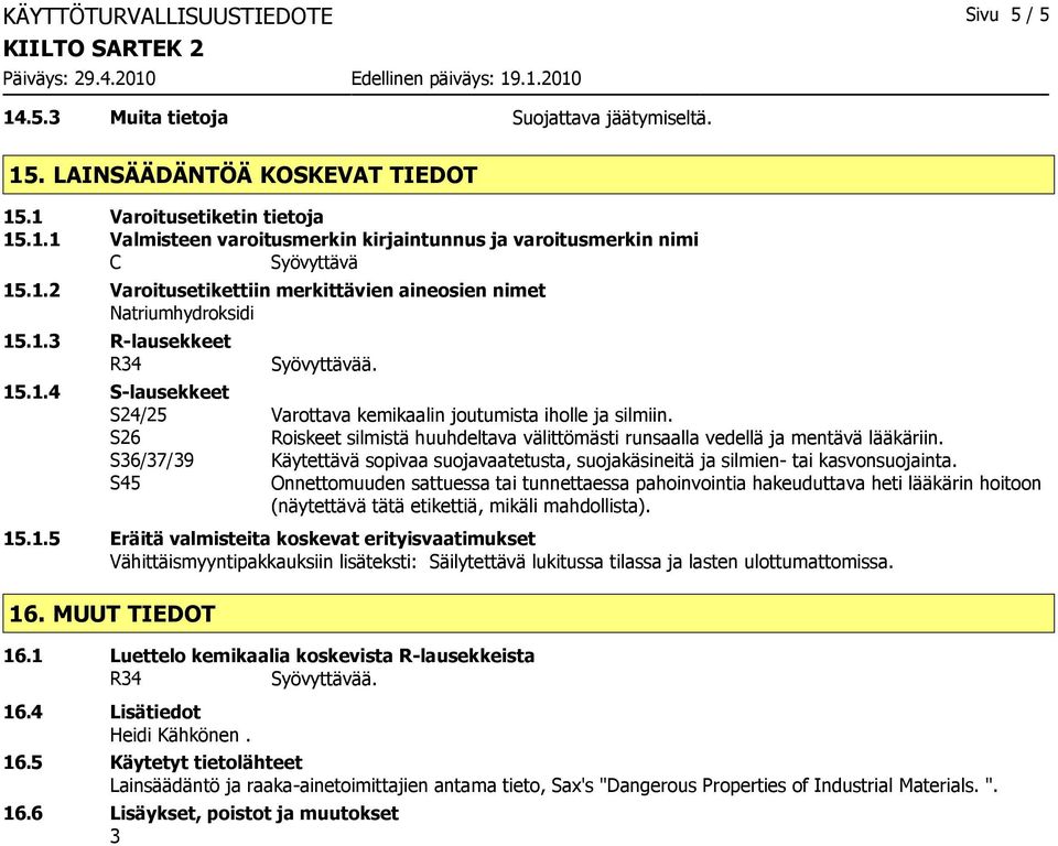 S26 Roiskeet silmistä huuhdeltava välittömästi runsaalla vedellä ja mentävä lääkäriin. S36/37/39 Käytettävä sopivaa suojavaatetusta, suojakäsineitä ja silmien tai kasvonsuojainta.