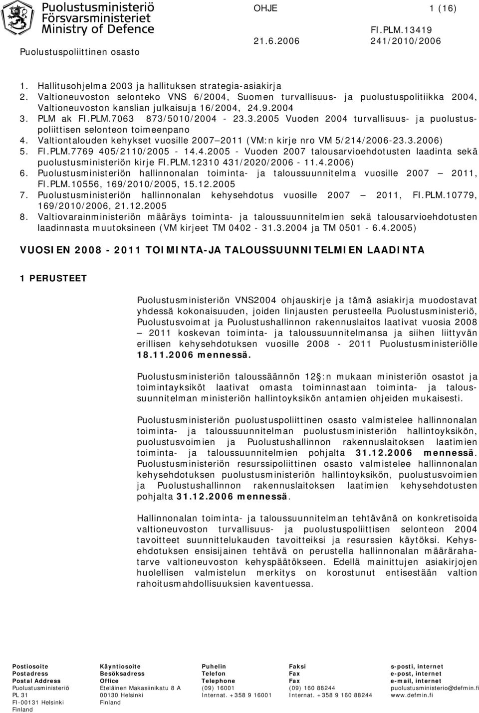 PLM ak FI.PLM.7063 873/5010/2004-23.3.2005 Vuoden 2004 turvallisuus- ja puolustuspoliittisen selonteon toimeenpano 4. Valtiontalouden kehykset vuosille 2007 2011 (VM:n kirje nro VM 5/214/2006-23.3.2006) 5.