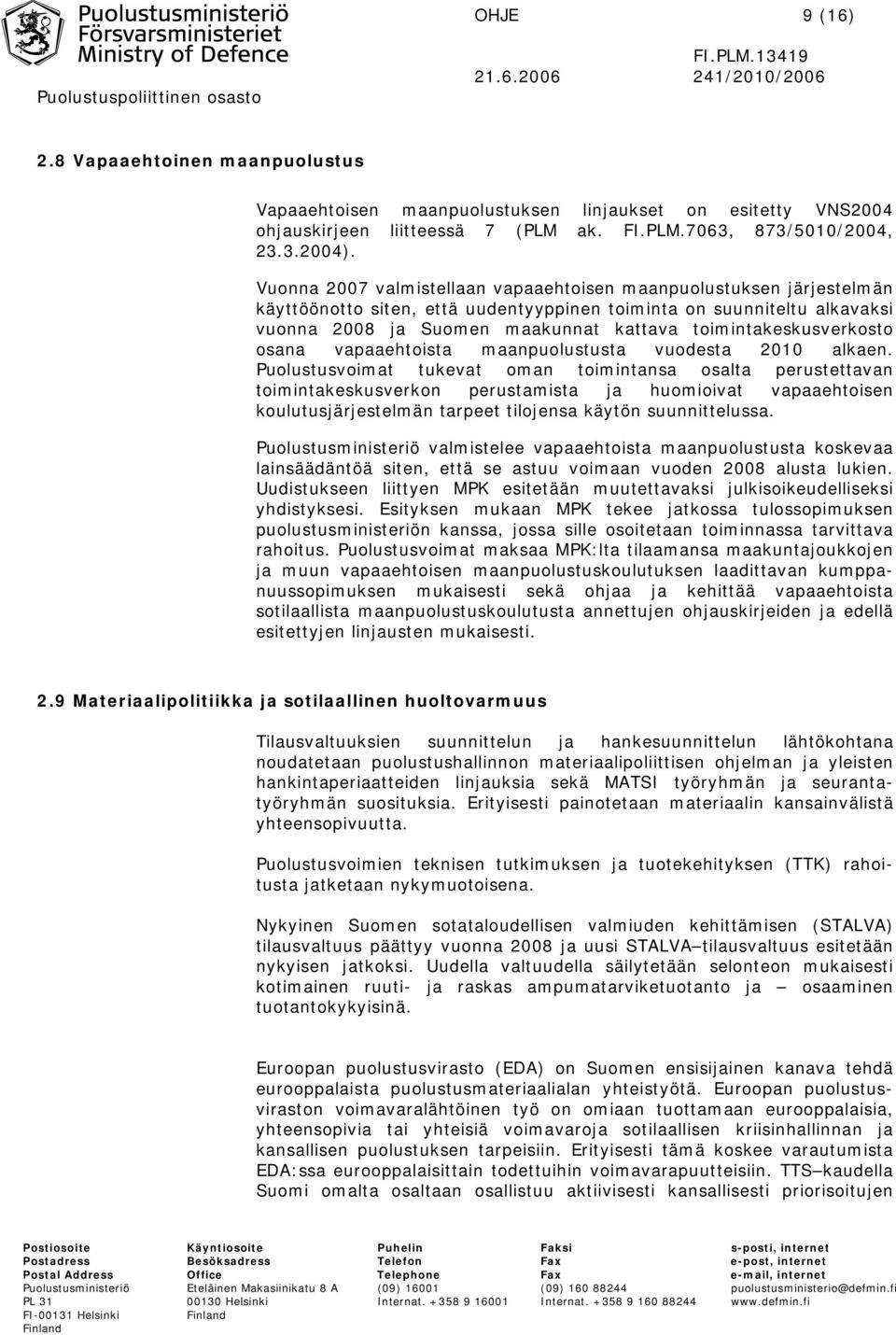 Vuonna 2007 valmistellaan vapaaehtoisen maanpuolustuksen järjestelmän käyttöönotto siten, että uudentyyppinen toiminta on suunniteltu alkavaksi vuonna 2008 ja Suomen maakunnat kattava