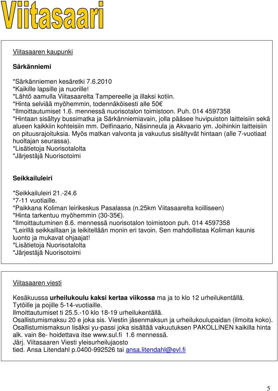 014 4597358 *Hintaan sisältyy bussimatka ja Särkänniemiavain, jolla pääsee huvipuiston laitteisiin sekä alueen kaikkiin kohteisiin mm. Delfinaario, Näsinneula ja Akvaario ym.