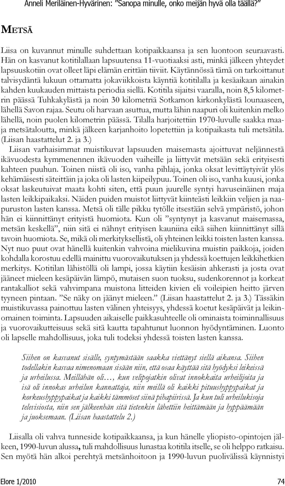Käytännössä tämä on tarkoittanut talvisydäntä lukuun ottamatta jokaviikkoista käyntiä kotitilalla ja kesäaikaan ainakin kahden kuukauden mittaista periodia siellä.