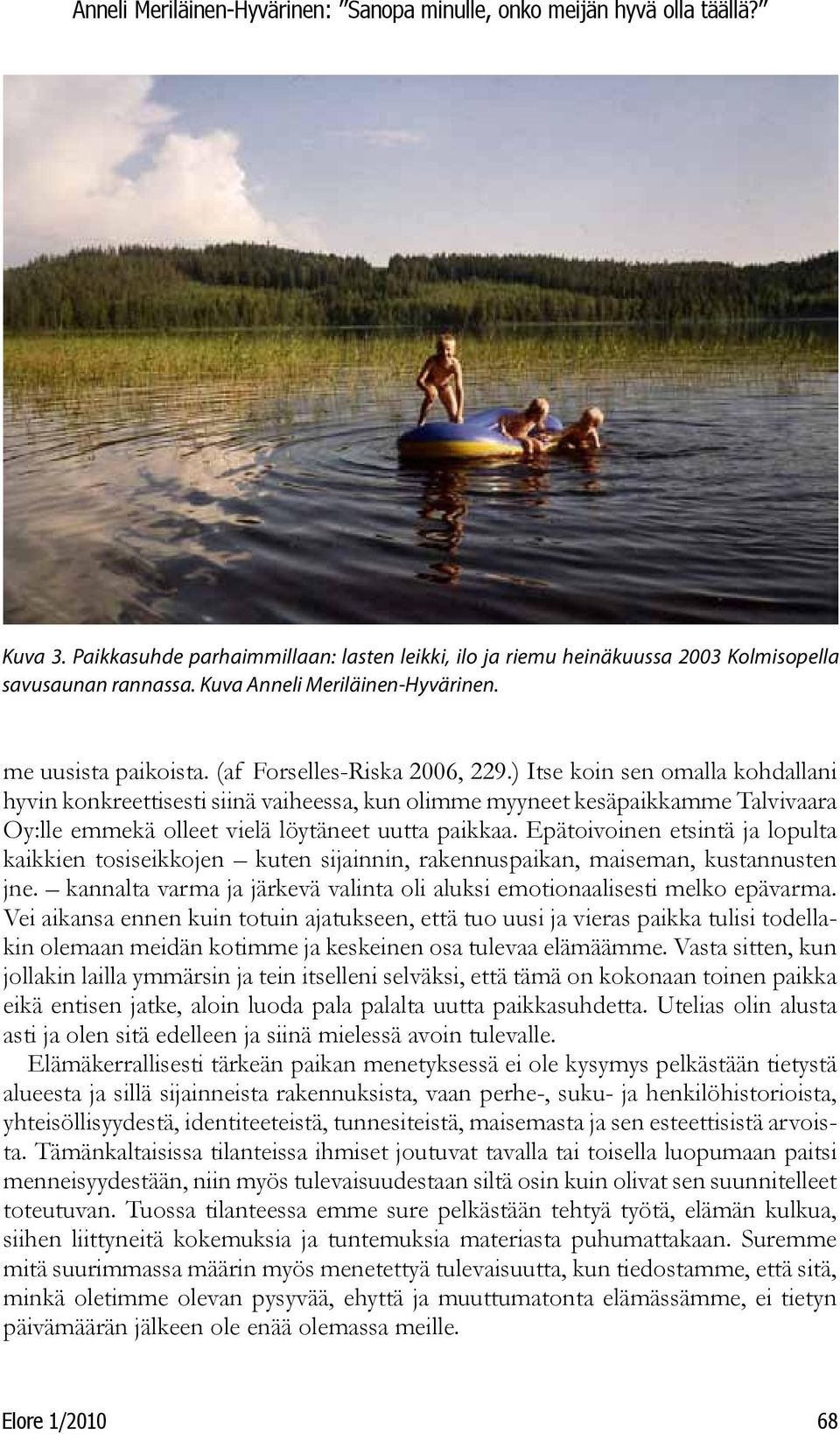 Epätoivoinen etsintä ja lopulta kaikkien tosiseikkojen kuten sijainnin, rakennuspaikan, maiseman, kustannusten jne. kannalta varma ja järkevä valinta oli aluksi emotionaalisesti melko epävarma.