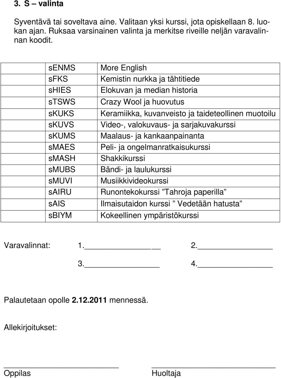 kuvanveisto ja taideteollinen muotoilu Video-, valokuvaus- ja sarjakuvakurssi Maalaus- ja kankaanpainanta Peli- ja ongelmanratkaisukurssi Shakkikurssi Bändi- ja laulukurssi