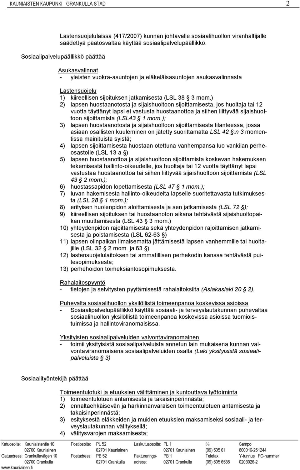 ) 2) lapsen huostaanotosta ja sijaishuoltoon sijoittamisesta, jos huoltaja tai 12 vuotta täyttänyt lapsi ei vastusta huostaanottoa ja siihen liittyvää sijaishuoltoon sijoittamista (LSL43 1 mom.