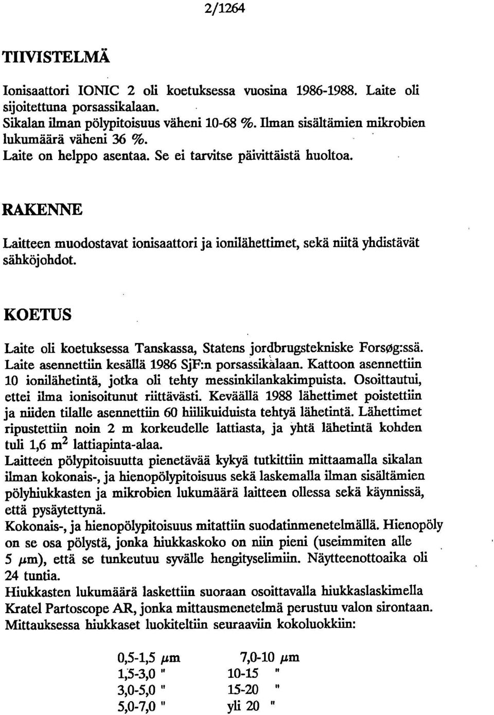 KOETUS Laite oli koetuksessa Tanskassa, Statens jordbrugstelmiske Forsog:ssä. Laite asennettiin kesällä 1986 SjF:n porsassikalaan.