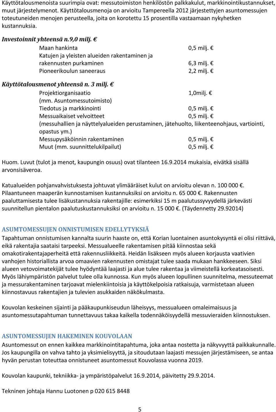 Investoinnit yhteensä n.9,0 milj. Maan hankinta 0,5 milj. Katujen ja yleisten alueiden rakentaminen ja rakennusten purkaminen 6,3 milj. Pioneerikoulun saneeraus 2,2 milj. Käyttötalousmenot yhteensä n.
