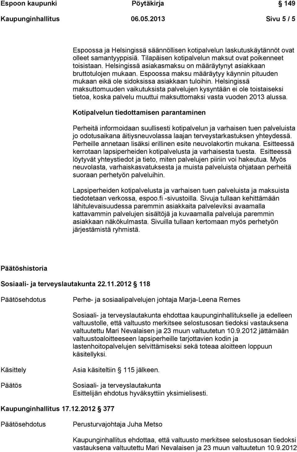 Helsingissä maksuttomuuden vaikutuksista palvelujen kysyntään ei ole toistaiseksi tietoa, koska palvelu muuttui maksuttomaksi vasta vuoden 2013 alussa.