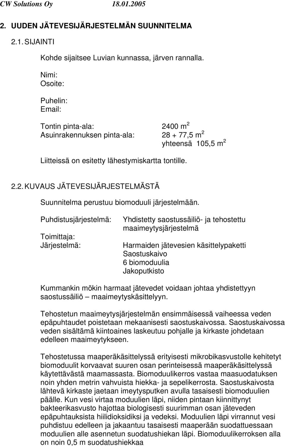 Puhdistusjärjestelmä: Toimittaja: Järjestelmä: Yhdistetty saostussäiliö- ja tehostettu maaimeytysjärjestelmä Harmaiden jätevesien käsittelypaketti Saostuskaivo 6 biomoduulia Jakoputkisto Kummankin