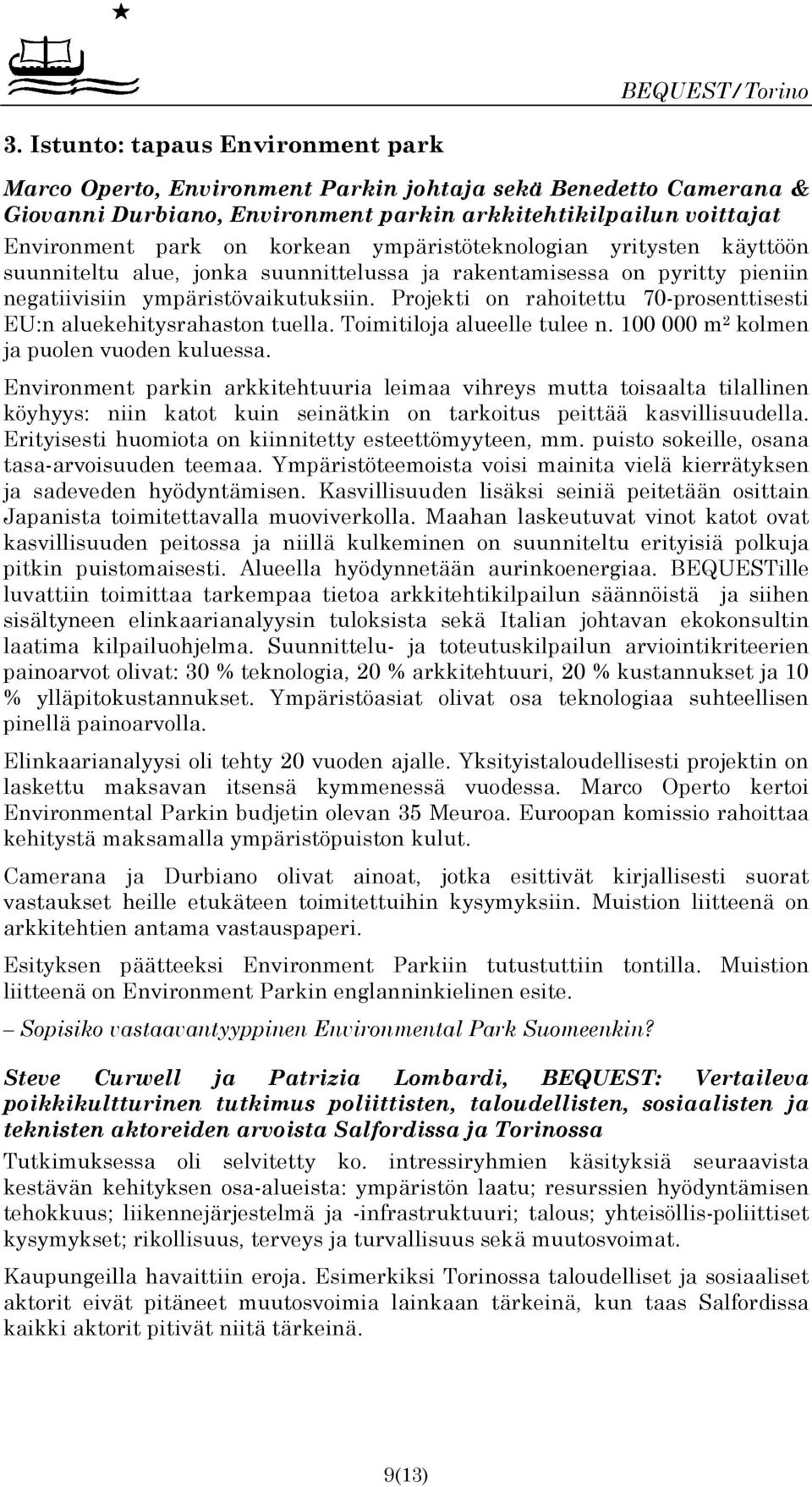 Projekti on rahoitettu 70-prosenttisesti EU:n aluekehitysrahaston tuella. Toimitiloja alueelle tulee n. 100 000 m 2 kolmen ja puolen vuoden kuluessa.