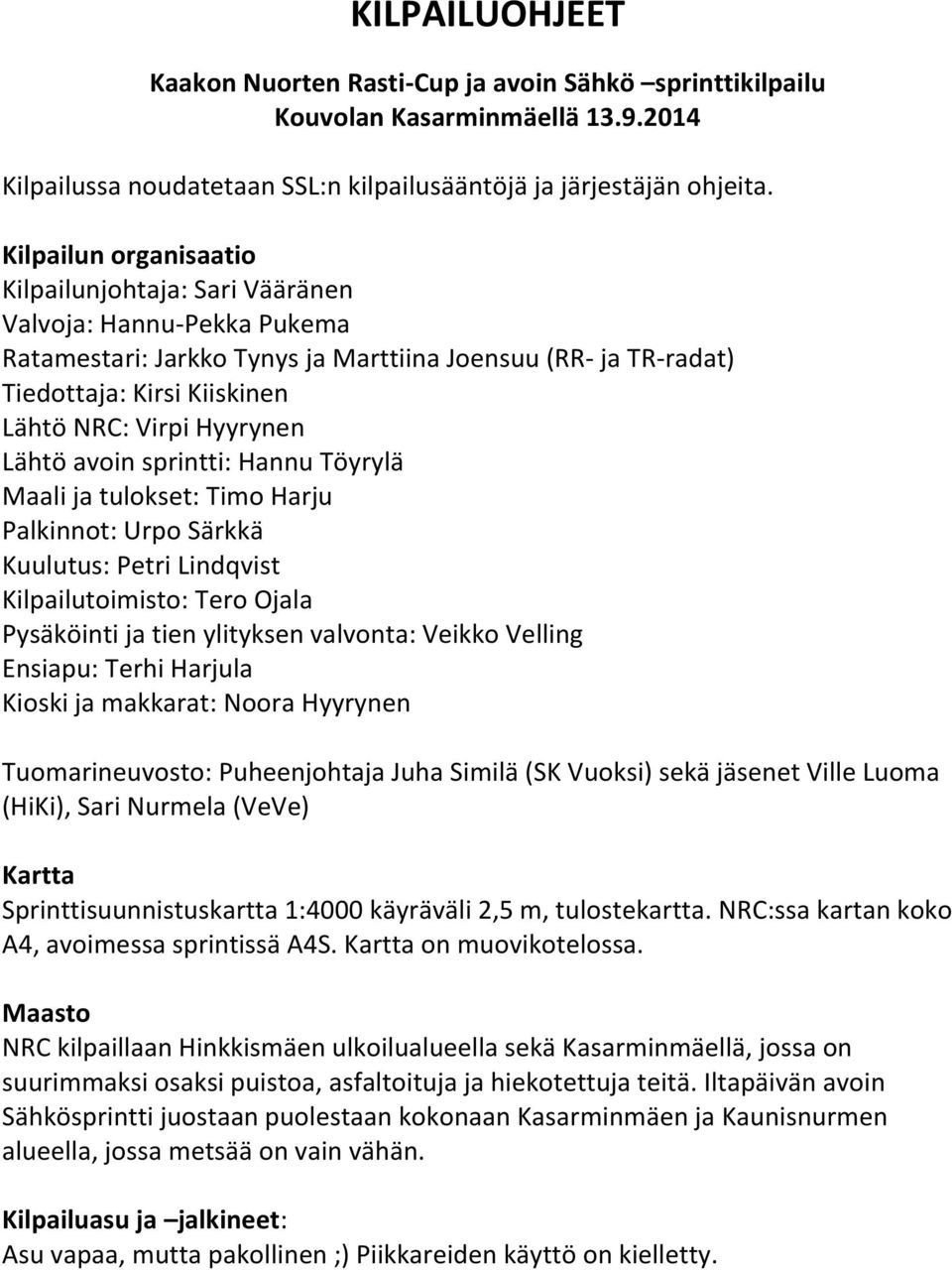 Hyyrynen Lähtö avoin sprintti: Hannu Töyrylä Maali ja tulokset: Timo Harju Palkinnot: Urpo Särkkä Kuulutus: Petri Lindqvist Kilpailutoimisto: Tero Ojala Pysäköinti ja tien ylityksen valvonta: Veikko