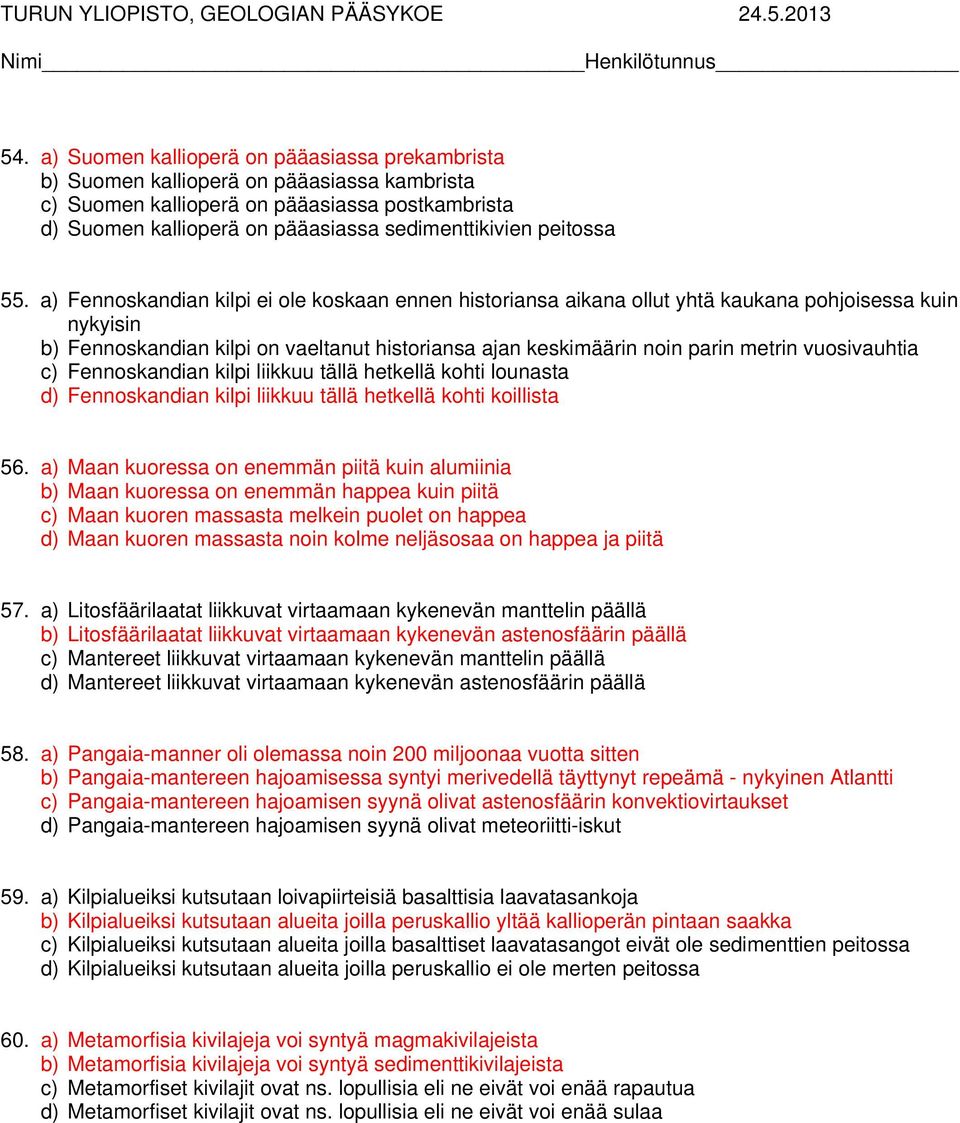 a) Fennoskandian kilpi ei ole koskaan ennen historiansa aikana ollut yhtä kaukana pohjoisessa kuin nykyisin b) Fennoskandian kilpi on vaeltanut historiansa ajan keskimäärin noin parin metrin