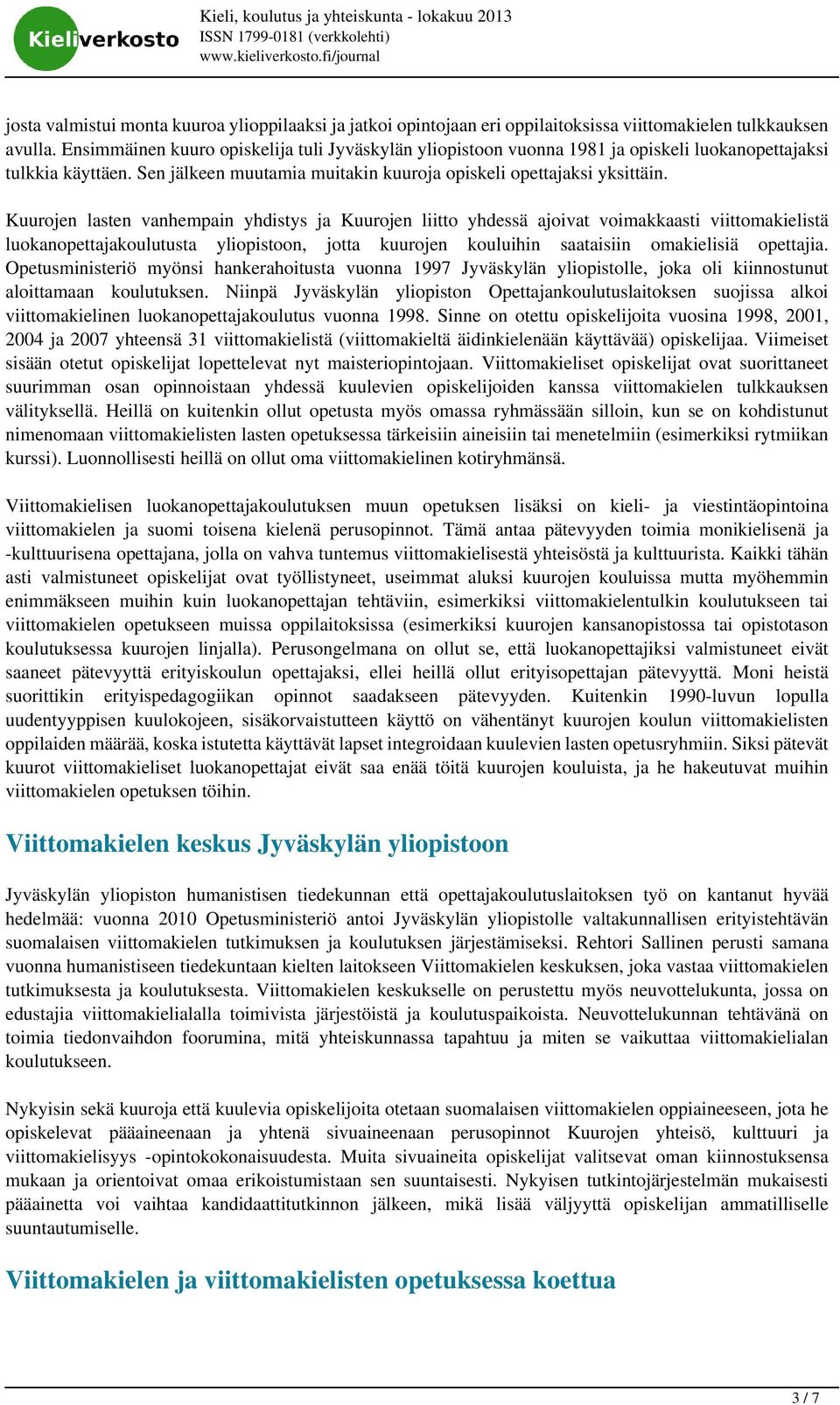 Kuurojen lasten vanhempain yhdistys ja Kuurojen liitto yhdessä ajoivat voimakkaasti viittomakielistä luokanopettajakoulutusta yliopistoon, jotta kuurojen kouluihin saataisiin omakielisiä opettajia.