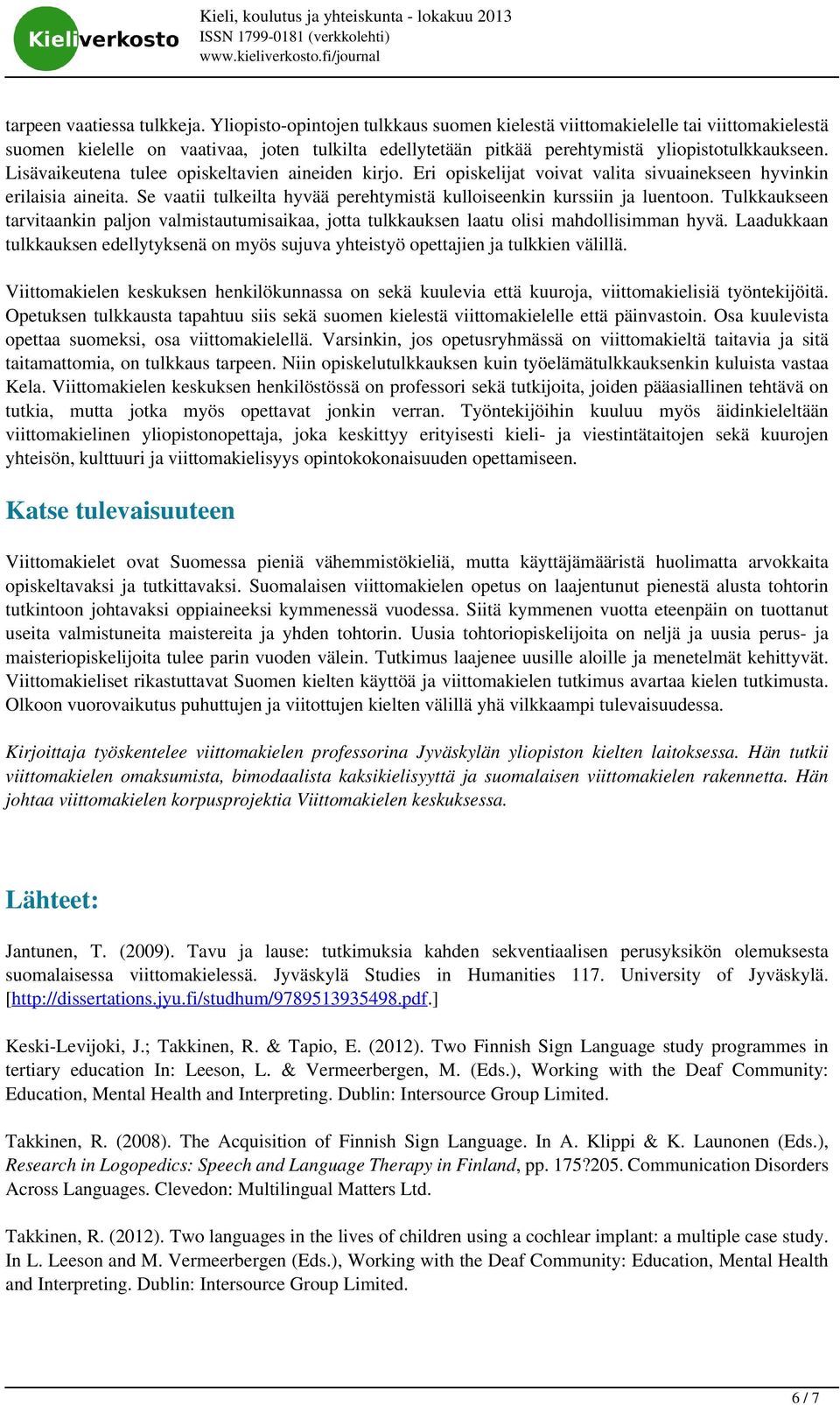 Lisävaikeutena tulee opiskeltavien aineiden kirjo. Eri opiskelijat voivat valita sivuainekseen hyvinkin erilaisia aineita. Se vaatii tulkeilta hyvää perehtymistä kulloiseenkin kurssiin ja luentoon.