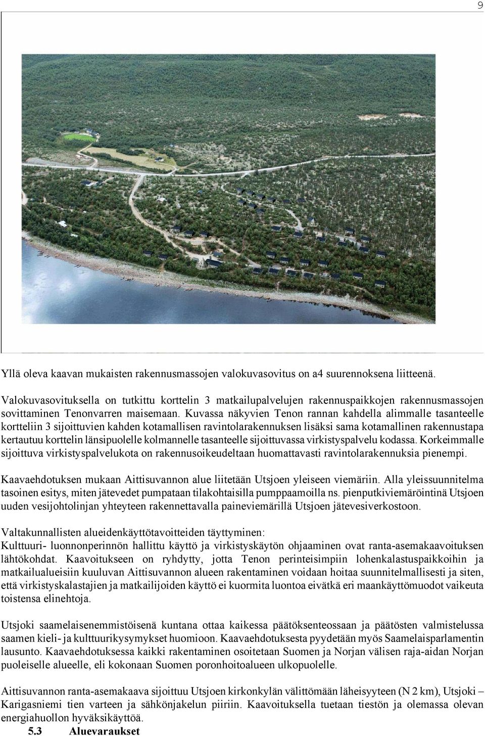 Kuvassa näkyvien Tenon rannan kahdella alimmalle tasanteelle kortteliin 3 sijoittuvien kahden kotamallisen ravintolarakennuksen lisäksi sama kotamallinen rakennustapa kertautuu korttelin