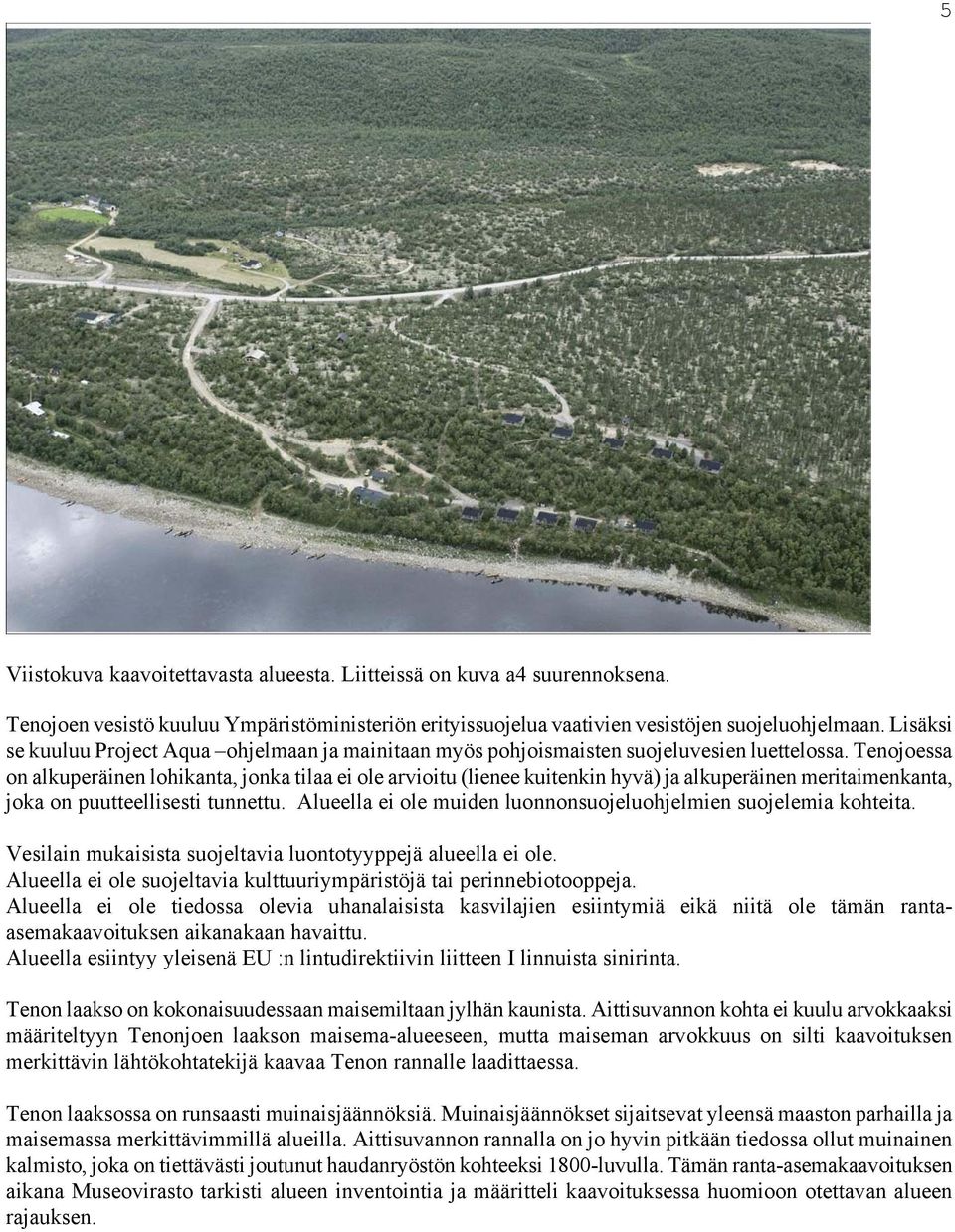 Tenojoessa on alkuperäinen lohikanta, jonka tilaa ei ole arvioitu (lienee kuitenkin hyvä) ja alkuperäinen meritaimenkanta, joka on puutteellisesti tunnettu.
