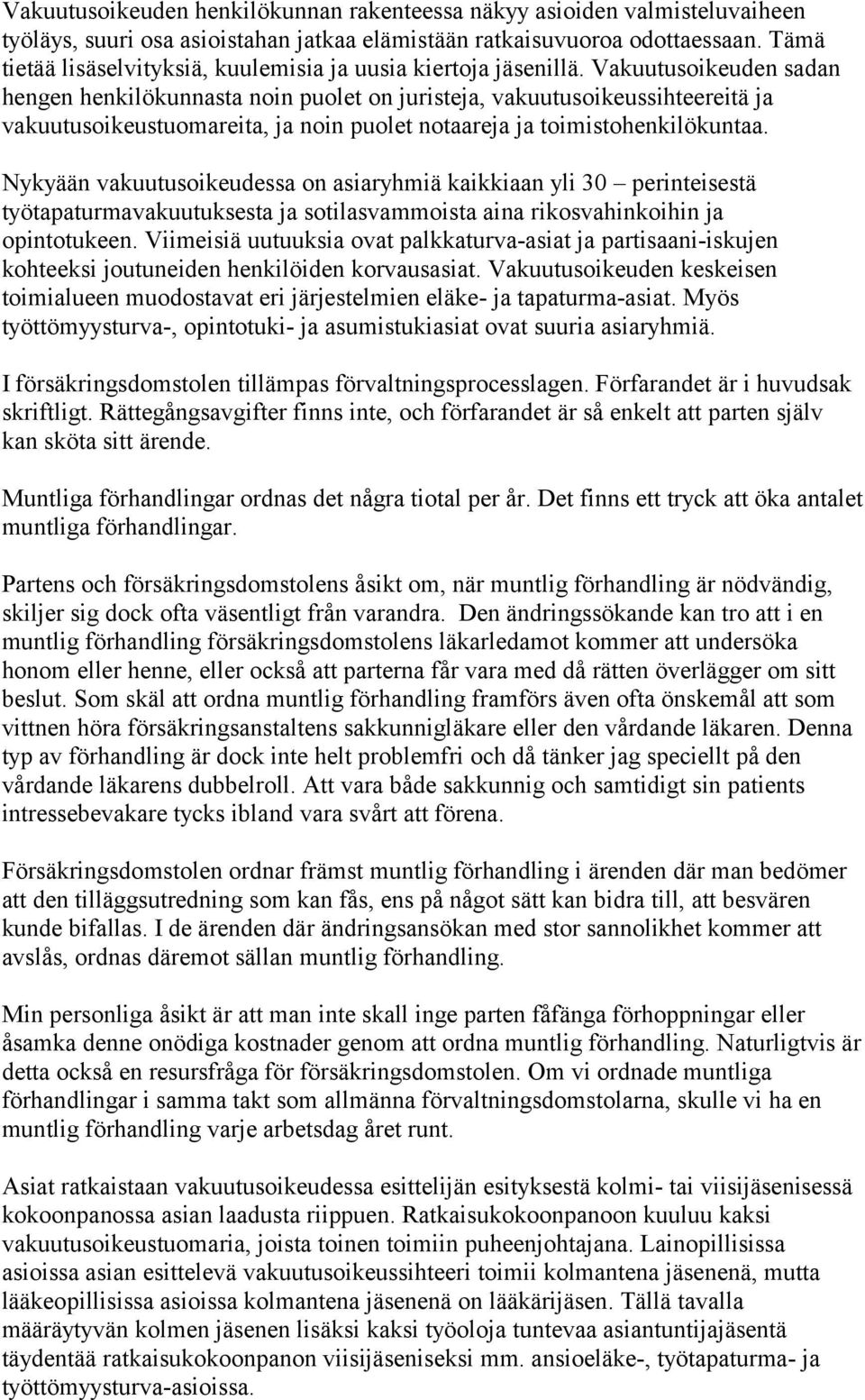 Vakuutusoikeuden sadan hengen henkilökunnasta noin puolet on juristeja, vakuutusoikeussihteereitä ja vakuutusoikeustuomareita, ja noin puolet notaareja ja toimistohenkilökuntaa.