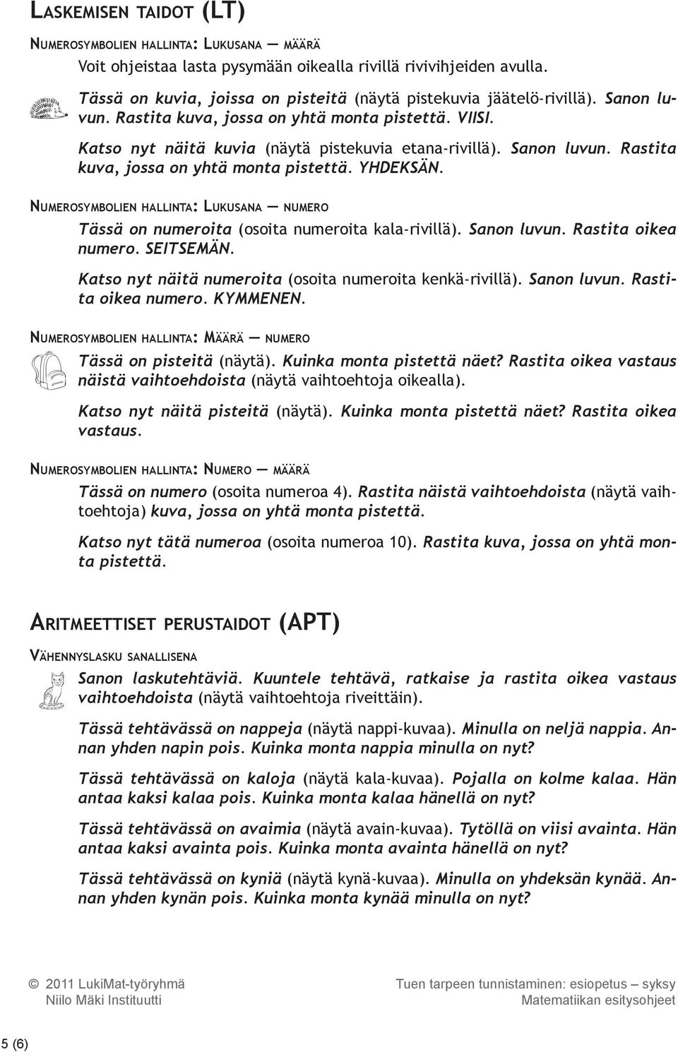 Sanon luvun. Rastita kuva, jossa on yhtä monta pistettä. YHDEKSÄN. Numerosymbolien hallinta: Lukusana numero Tässä on numeroita (osoita numeroita kala-rivillä). Sanon luvun. Rastita oikea numero.