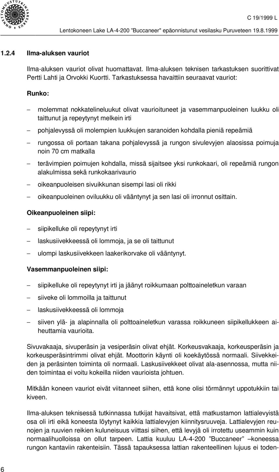 luukkujen saranoiden kohdalla pieniä repeämiä rungossa oli portaan takana pohjalevyssä ja rungon sivulevyjen alaosissa poimuja noin 70 cm matkalla terävimpien poimujen kohdalla, missä sijaitsee yksi