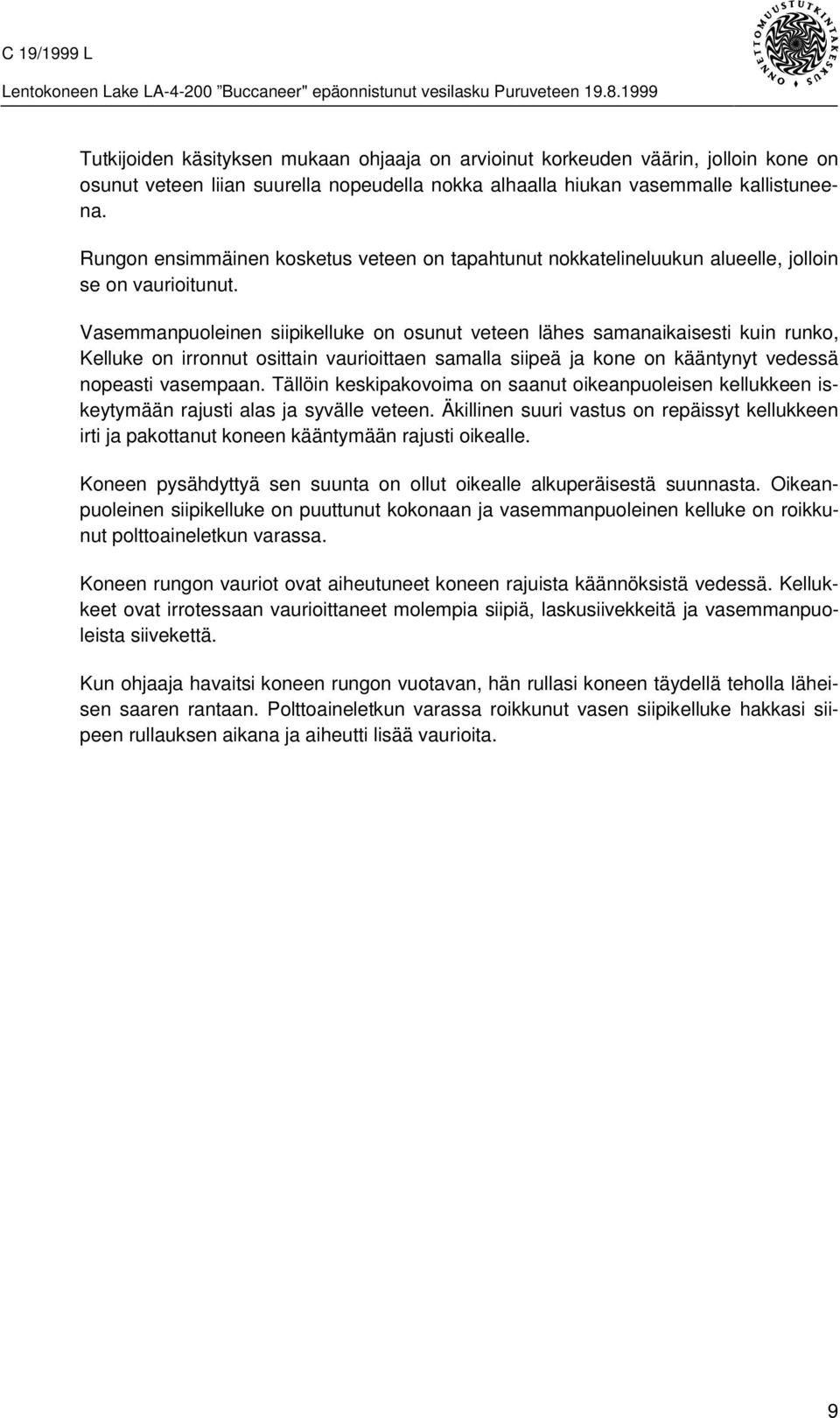 Vasemmanpuoleinen siipikelluke on osunut veteen lähes samanaikaisesti kuin runko, Kelluke on irronnut osittain vaurioittaen samalla siipeä ja kone on kääntynyt vedessä nopeasti vasempaan.