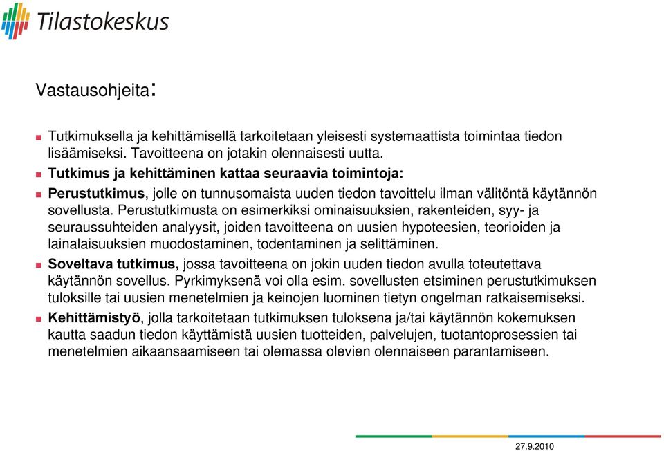 Perustutkimusta on esimerkiksi ominaisuuksien, rakenteiden, syy- ja seuraussuhteiden analyysit, joiden tavoitteena on uusien hypoteesien, teorioiden ja lainalaisuuksien muodostaminen, todentaminen ja