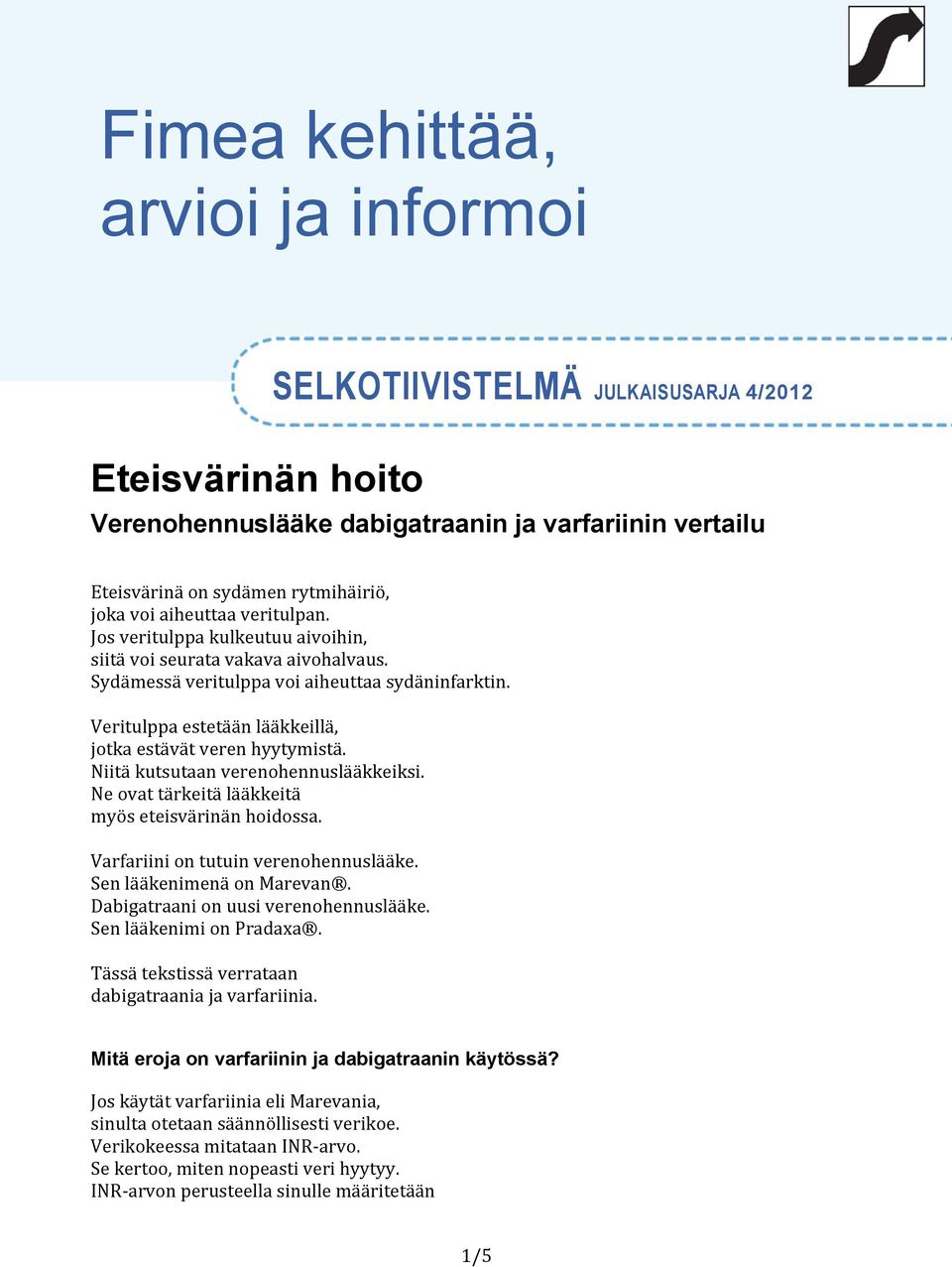 Veritulppa estetään lääkkeillä, jotka estävät veren hyytymistä. Niitä kutsutaan verenohennuslääkkeiksi. Ne ovat tärkeitä lääkkeitä myös eteisvärinän hoidossa. Varfariini on tutuin verenohennuslääke.