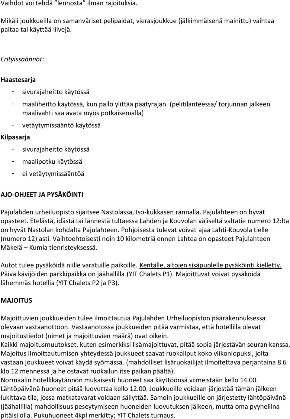 (pelitilanteessa/ torjunnan jälkeen maalivahti saa avata myös potkaisemalla) - vetäytymissääntö käytössä Kilpasarja - sivurajaheitto käytössä - maalipotku käytössä - ei vetäytymissääntöä AJO-OHJEET