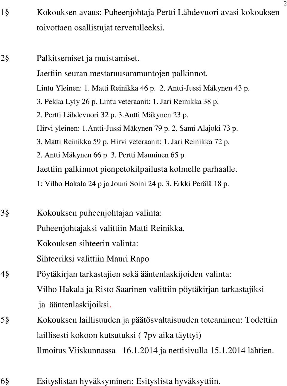 Antti-Jussi Mäkynen 79 p. 2. Sami Alajoki 73 p. 3. Matti Reinikka 59 p. Hirvi veteraanit: 1. Jari Reinikka 72 p. 2. Antti Mäkynen 66 p. 3. Pertti Manninen 65 p.