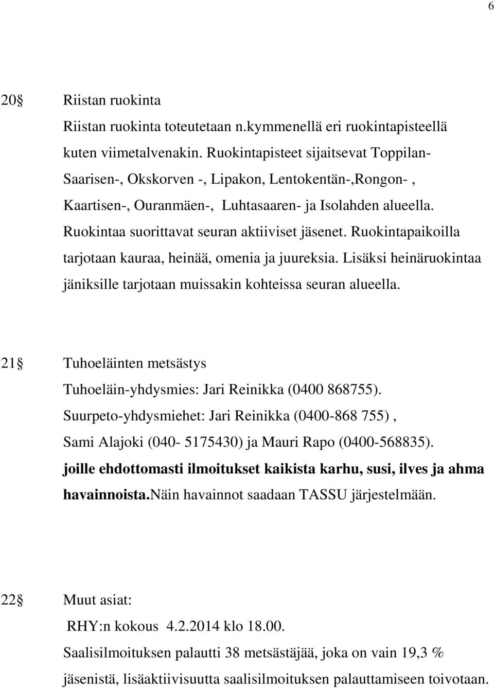 Ruokintaa suorittavat seuran aktiiviset jäsenet. Ruokintapaikoilla tarjotaan kauraa, heinää, omenia ja juureksia. Lisäksi heinäruokintaa jäniksille tarjotaan muissakin kohteissa seuran alueella.