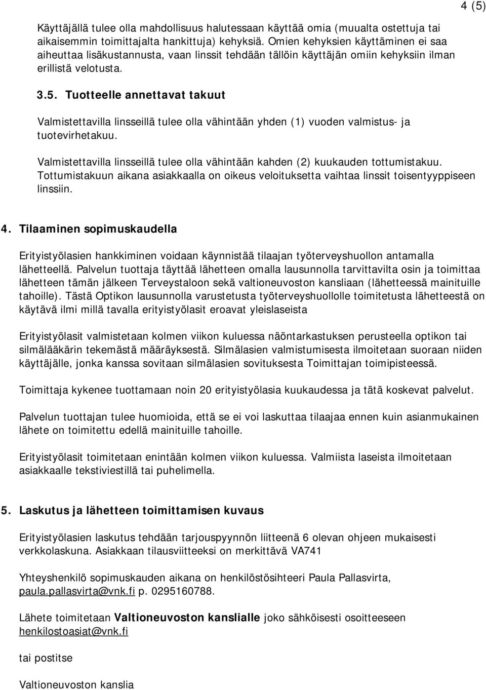 Tuotteelle annettavat takuut Valmistettavilla linsseillä tulee olla vähintään yhden (1) vuoden valmistus- ja tuotevirhetakuu.