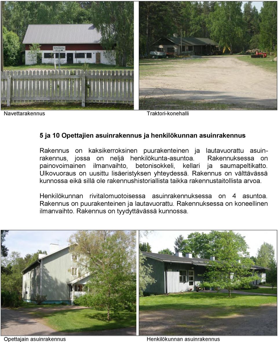 Rakennus on välttävässä kunnossa eikä sillä ole rakennushistoriallista taikka rakennustaitollista arvoa. Henkilökunnan rivitalomuotoisessa asuinrakennuksessa on 4 asuntoa.