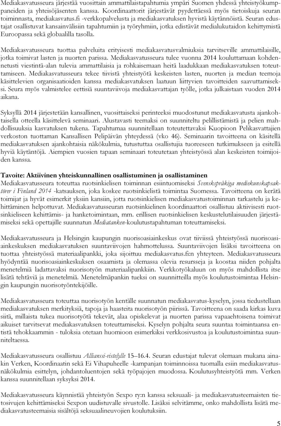 Seuran edustajat osallistuvat kansainvälisiin tapahtumiin ja työryhmiin, jotka edistävät medialukutaidon kehittymistä Euroopassa sekä globaalilla tasolla.
