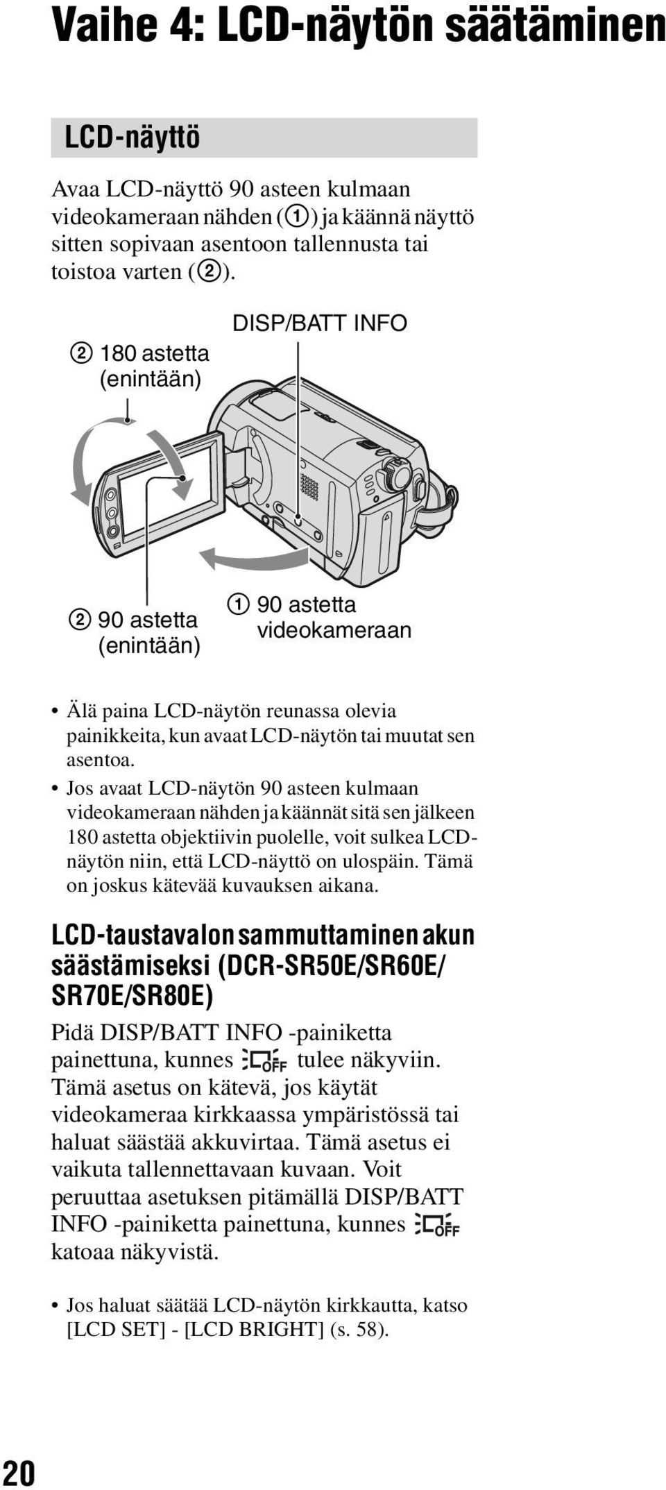 Jos avaat LCD-näytön 90 asteen kulmaan videokameraan nähden ja käännät sitä sen jälkeen 180 astetta objektiivin puolelle, voit sulkea LCDnäytön niin, että LCD-näyttö on ulospäin.