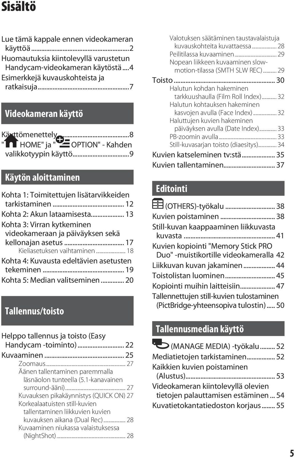 .. 13 Kohta 3: Virran kytkeminen videokameraan ja päiväyksen sekä kellonajan asetus... 17 Kieliasetuksen vaihtaminen... 18 Kohta 4: Kuvausta edeltävien asetusten tekeminen.