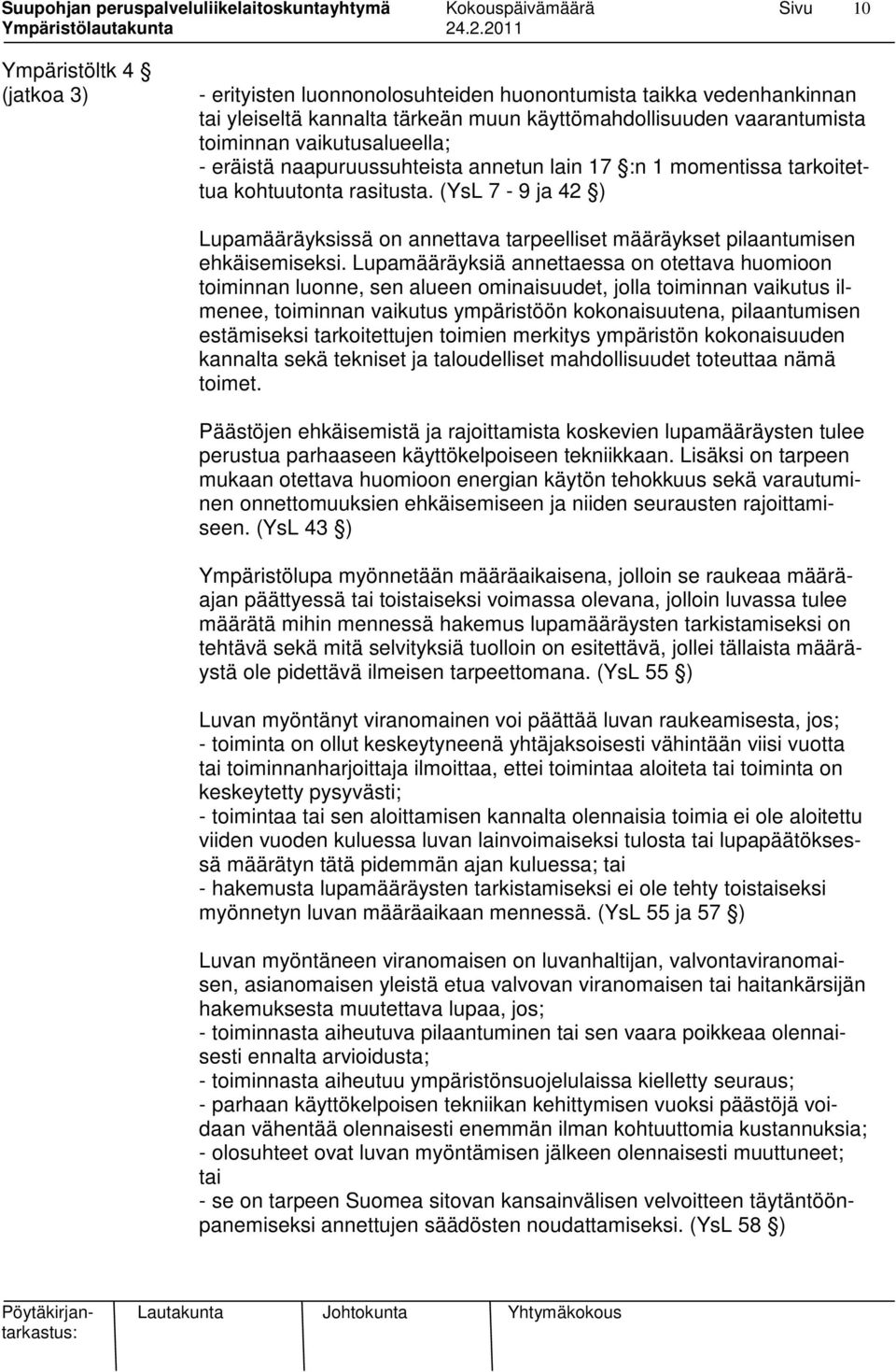 Lupamääräyksiä annettaessa on otettava huomioon toiminnan luonne, sen alueen ominaisuudet, jolla toiminnan vaikutus ilmenee, toiminnan vaikutus ympäristöön kokonaisuutena, pilaantumisen estämiseksi