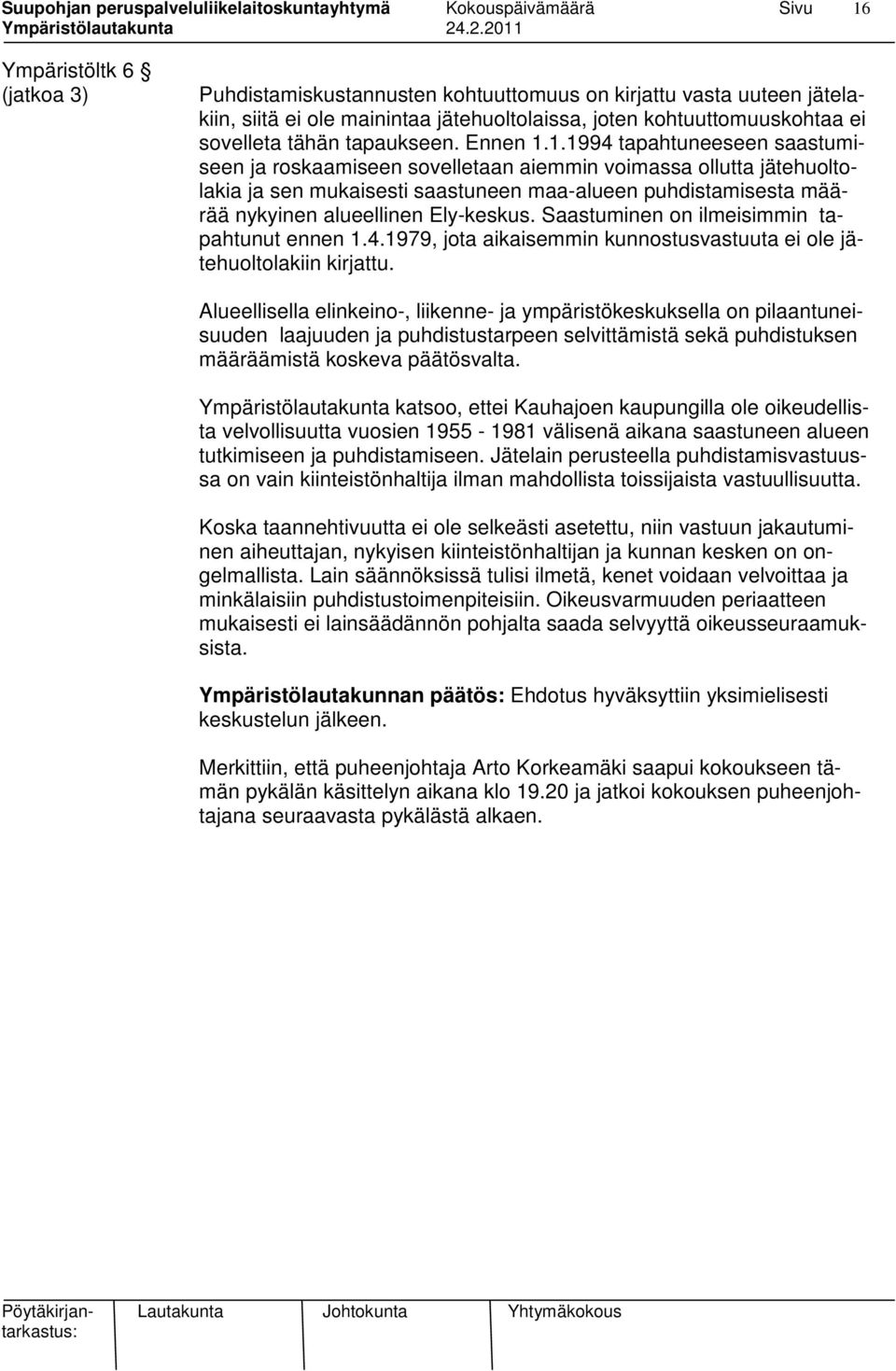 1.1994 tapahtuneeseen saastumiseen ja roskaamiseen sovelletaan aiemmin voimassa ollutta jätehuoltolakia ja sen mukaisesti saastuneen maa-alueen puhdistamisesta määrää nykyinen alueellinen Ely-keskus.