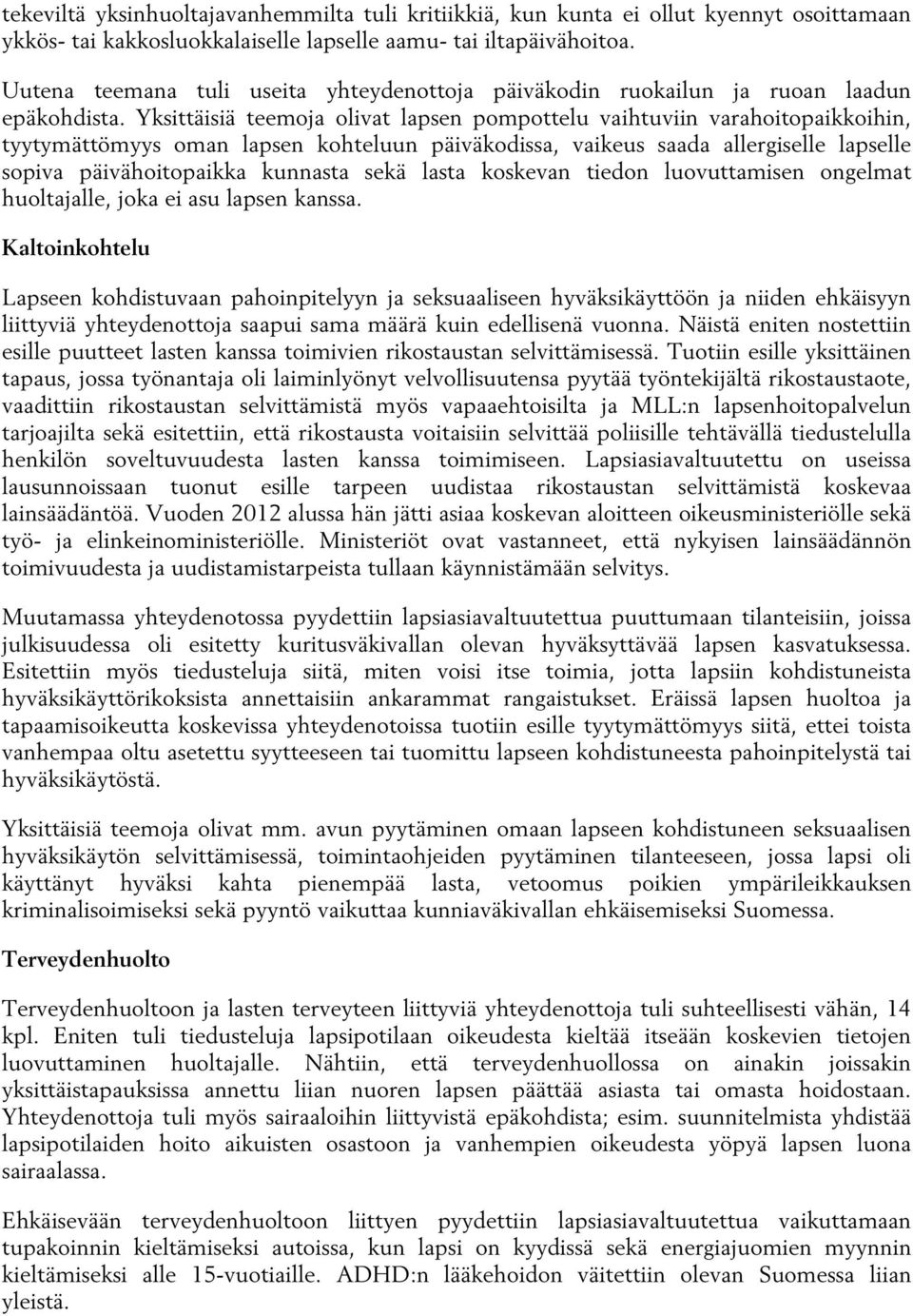 Yksittäisiä teemoja olivat lapsen pompottelu vaihtuviin varahoitopaikkoihin, tyytymättömyys oman lapsen kohteluun päiväkodissa, vaikeus saada allergiselle lapselle sopiva päivähoitopaikka kunnasta